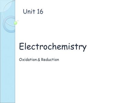 Unit 16 Electrochemistry Oxidation & Reduction. Oxidation verses Reduction Gain oxygen atoms 2 Mg + O 2  2 MgO Lose electrons (e - ) Mg (s)  Mg + 2.