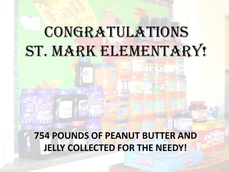 CONGRATULATIONS ST. MARK ELEMENTARY! 754 POUNDS OF PEANUT BUTTER AND JELLY COLLECTED FOR THE NEEDY!