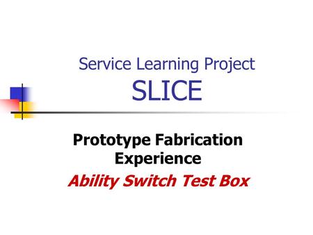 Service Learning Project SLICE Prototype Fabrication Experience Ability Switch Test Box.