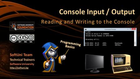 Console Input / Output Reading and Writing to the Console SoftUni Team Technical Trainers Software University