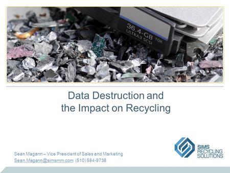 Data Destruction and the Impact on Recycling Sean Magann – Vice President of Sales and Marketing (510) 584-9738.