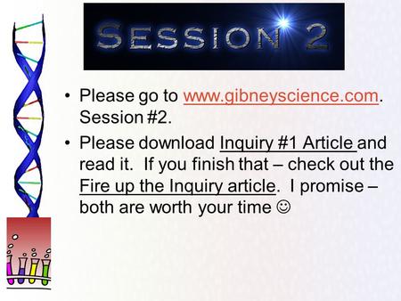 Please go to www.gibneyscience.com. Session #2.www.gibneyscience.com Please download Inquiry #1 Article and read it. If you finish that – check out the.