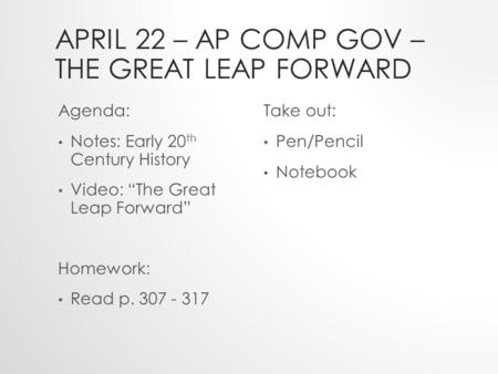 APRIL 22 – AP COMP GOV – THE GREAT LEAP FORWARD Agenda: Notes: Early 20 th Century History Video: “The Great Leap Forward” Homework: Read p. 307 - 317.