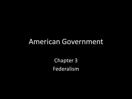 American Government Chapter 3 Federalism. 3 Types of Government 1.Unitary system: a centralized governmental system in which ultimate government authority.