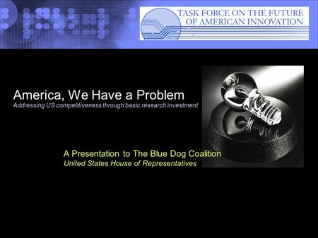 America, We Have a Problem Addressing US competitiveness through basic research investment A Presentation to The Blue Dog Coalition United States House.