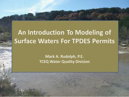 An Introduction To Modeling of Surface Waters For TPDES Permits Mark A. Rudolph, P.E. TCEQ Water Quality Division.