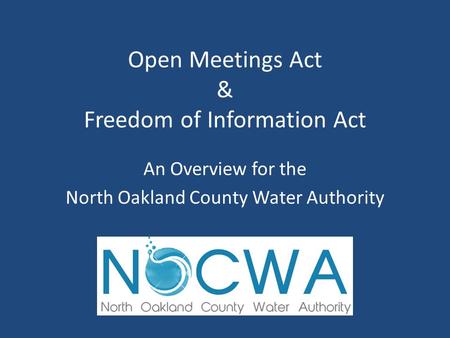 Open Meetings Act & Freedom of Information Act An Overview for the North Oakland County Water Authority.