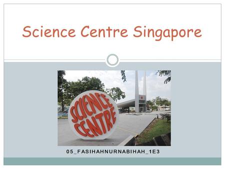 05_FASIHAHNURNABIHAH_1E3 Science Centre Singapore.