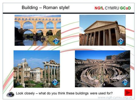 Www.ngfl-cymru.org.uk NGfL CYMRU GCaD Building – Roman style! Look closely – what do you think these buildings were used for?