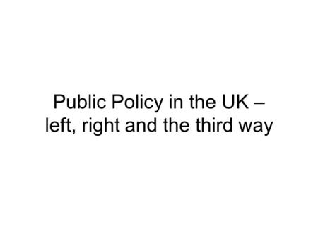 Public Policy in the UK – left, right and the third way.