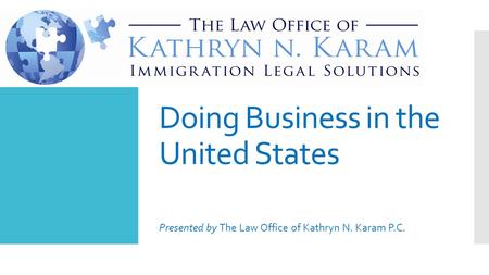 Doing Business in the United States Presented by The Law Office of Kathryn N. Karam P.C.