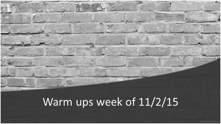 Warm ups week of 11/2/15. Monday: 11/2/15 Warm up: What are the 2 kinds of properties that every form of matter has? Answer: Every form of matter has.