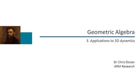 Geometric Algebra Dr Chris Doran ARM Research 3. Applications to 3D dynamics.