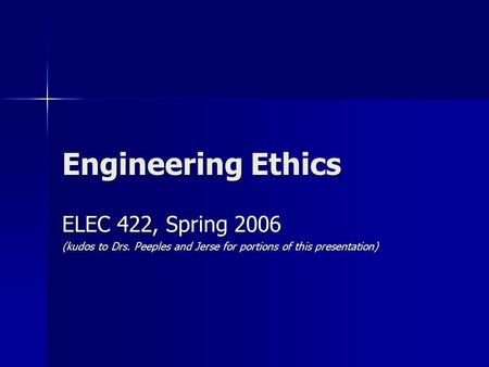 Engineering Ethics ELEC 422, Spring 2006 (kudos to Drs. Peeples and Jerse for portions of this presentation)