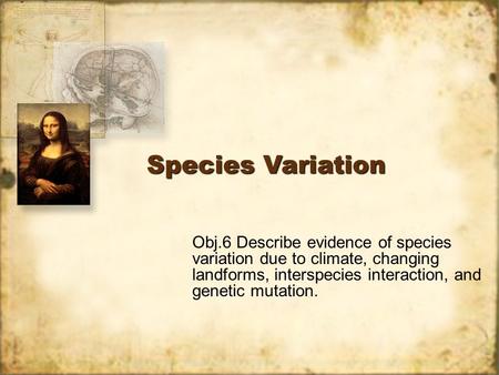 Species Variation Obj.6 Describe evidence of species variation due to climate, changing landforms, interspecies interaction, and genetic mutation.