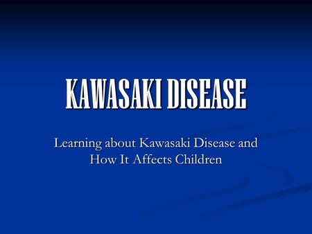 KAWASAKI DISEASE Learning about Kawasaki Disease and How It Affects Children.