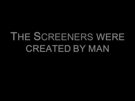 T HE S CREENERS WERE CREATED BY MAN. T HEY EVOLVED.