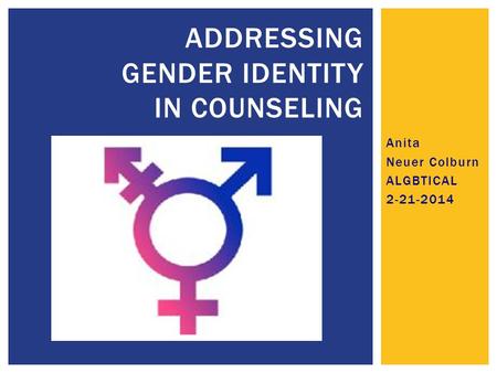 Anita Neuer Colburn ALGBTICAL 2-21-2014 ADDRESSING GENDER IDENTITY IN COUNSELING.