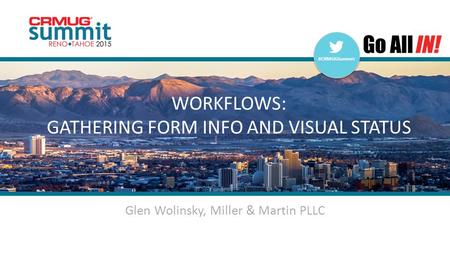 #CRMUGSummit | #INreno15 #CRMUGSummit WORKFLOWS: GATHERING FORM INFO AND VISUAL STATUS Glen Wolinsky, Miller & Martin PLLC.