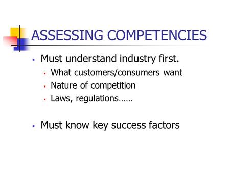 ASSESSING COMPETENCIES  Must understand industry first.  What customers/consumers want  Nature of competition  Laws, regulations……  Must know key.