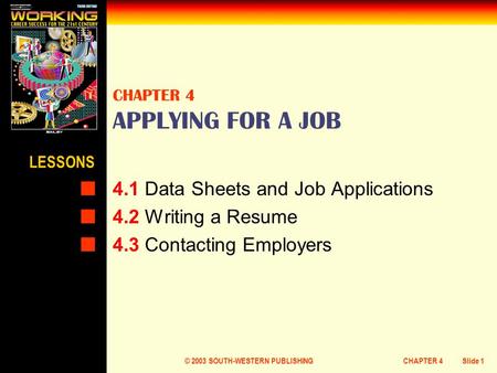 © 2003 SOUTH-WESTERN PUBLISHINGCHAPTER 4Slide 1 CHAPTER 4 APPLYING FOR A JOB 4.1 Data Sheets and Job Applications 4.2 Writing a Resume 4.3 Contacting Employers.