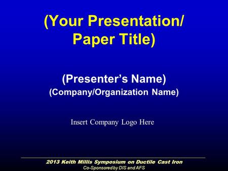 2013 Keith Millis Symposium on Ductile Cast Iron Co-Sponsored by DIS and AFS (Your Presentation/ Paper Title) (Presenter’s Name) (Company/Organization.