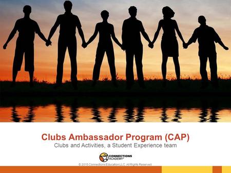 Clubs Ambassador Program (CAP) Clubs and Activities, a Student Experience team © 2015 Connections Education LLC. All Rights Reserved.