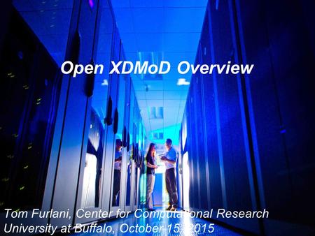 Open XDMoD Overview Tom Furlani, Center for Computational Research