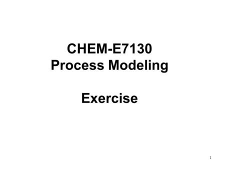 1 CHEM-E7130 Process Modeling Exercise. 2 Exercises 1&2, 3&4 and 5&6 are related. Start with one of the packages and then continue to the others. You.