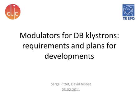 Modulators for DB klystrons: requirements and plans for developments Serge Pittet, David Nisbet 03.02.2011 TE EPC.