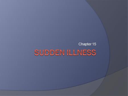 Chapter 15. Common Sudden Illnesses  Fainting.  Diabetic emergencies.  Seizures.  Stroke.  Poisoning.  Heart attack.  Shock.