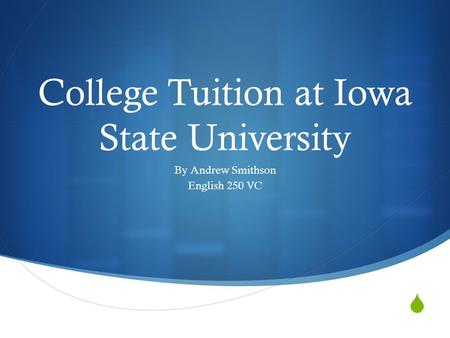  College Tuition at Iowa State University By Andrew Smithson English 250 VC.