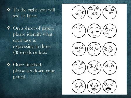  To the right, you will see 15 faces.  On a sheet of paper, please identify what each face is expressing in three (3) words or less.  Once finished,