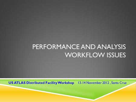 PERFORMANCE AND ANALYSIS WORKFLOW ISSUES US ATLAS Distributed Facility Workshop 13-14 November 2012, Santa Cruz.