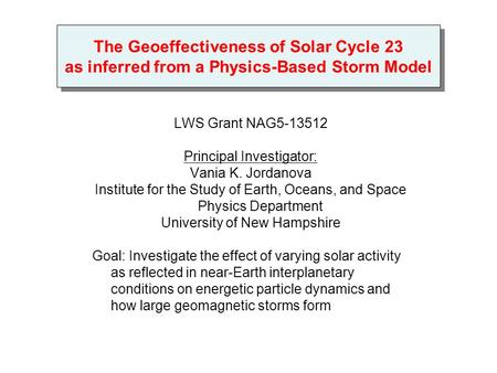 The Geoeffectiveness of Solar Cycle 23 as inferred from a Physics-Based Storm Model LWS Grant NAG5-13512 Principal Investigator: Vania K. Jordanova Institute.