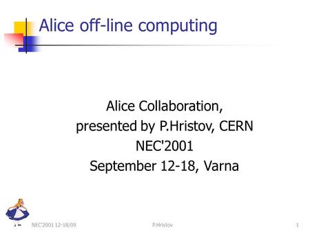 NEC'2001 12-18/09P.Hristov1 Alice off-line computing Alice Collaboration, presented by P.Hristov, CERN NEC'2001 September 12-18, Varna.