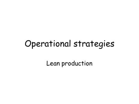 Operational strategies Lean production. The adoption of techniques that help to reduce waste.