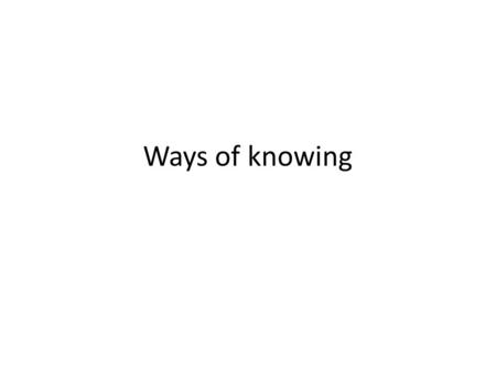 Ways of knowing. How do we know things? Experience Authority Belief Intuition Science Traditional Ecological Knowledge TEK Reasoning Plus more??