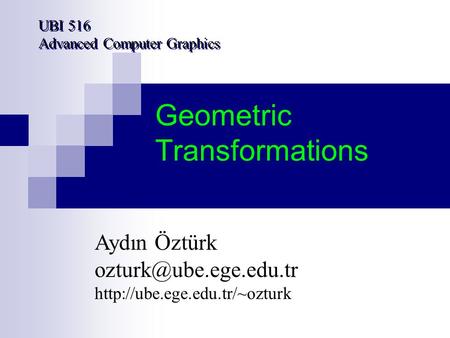 Geometric Transformations UBI 516 Advanced Computer Graphics Aydın Öztürk