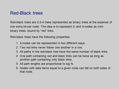 Red-Black trees Red-black trees are 2-3-4 trees represented as binary trees at the expense of one extra bit per node. The idea is to represent 3- and 4-nodes.