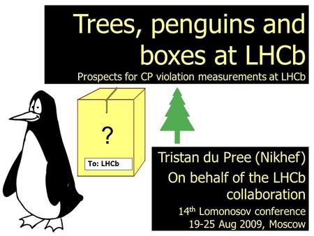 1 Trees, penguins and boxes at LHCb Prospects for CP violation measurements at LHCb Tristan du Pree (Nikhef) On behalf of the LHCb collaboration 14 th.