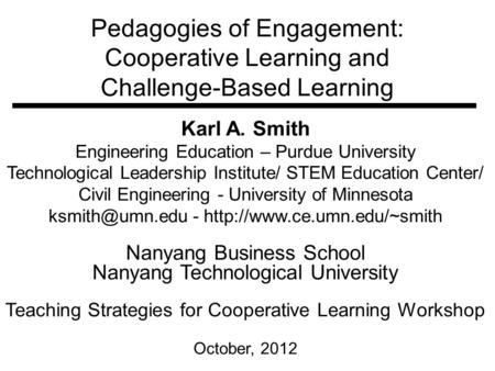 Pedagogies of Engagement: Cooperative Learning and Challenge-Based Learning Karl A. Smith Engineering Education – Purdue University Technological Leadership.