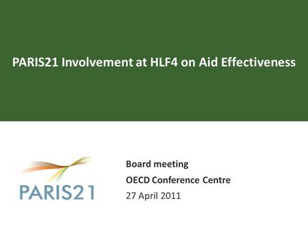 PARIS21 Involvement at HLF4 on Aid Effectiveness Board meeting OECD Conference Centre 27 April 2011.