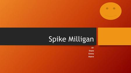 Spike Milligan BY Shane Emma Maeve. Spike Milligan We decided to focus on Spike Milligan. We learnt about him when we went on our tour of Sligo. John.