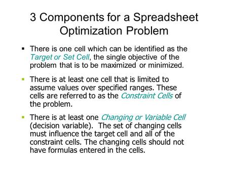 3 Components for a Spreadsheet Optimization Problem  There is one cell which can be identified as the Target or Set Cell, the single objective of the.