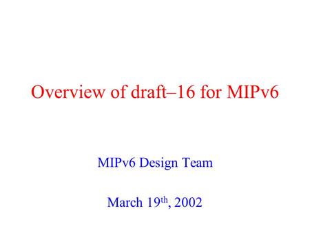 Overview of draft–16 for MIPv6 MIPv6 Design Team March 19 th, 2002.