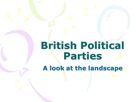 British Political Parties A look at the landscape.