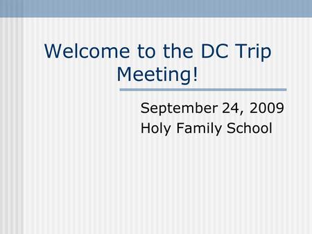 Welcome to the DC Trip Meeting! September 24, 2009 Holy Family School.