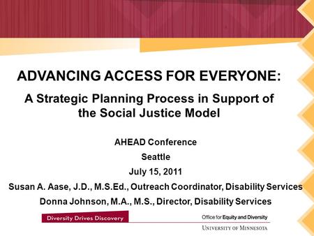 ADVANCING ACCESS FOR EVERYONE: A Strategic Planning Process in Support of the Social Justice Model AHEAD Conference Seattle July 15, 2011 Susan A. Aase,