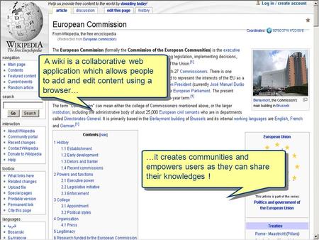 A wiki is a collaborative web application which allows people to add and edit content using a browser… …it creates communities and empowers users as they.